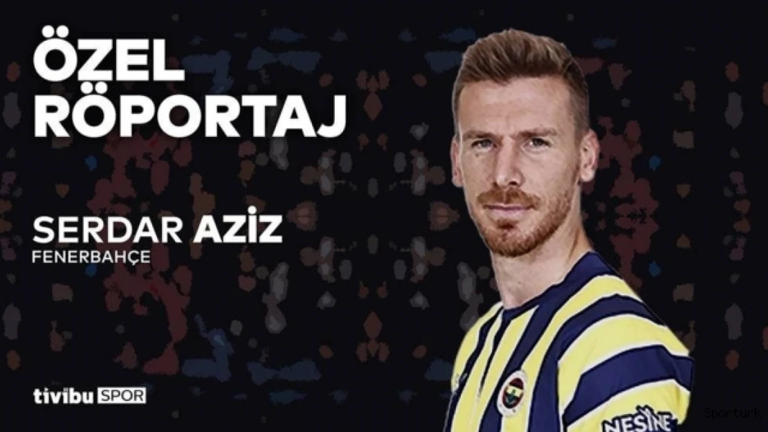 Serdar Aziz: "Şampiyonluktan başka hiçbir şey düşünmüyoruz"