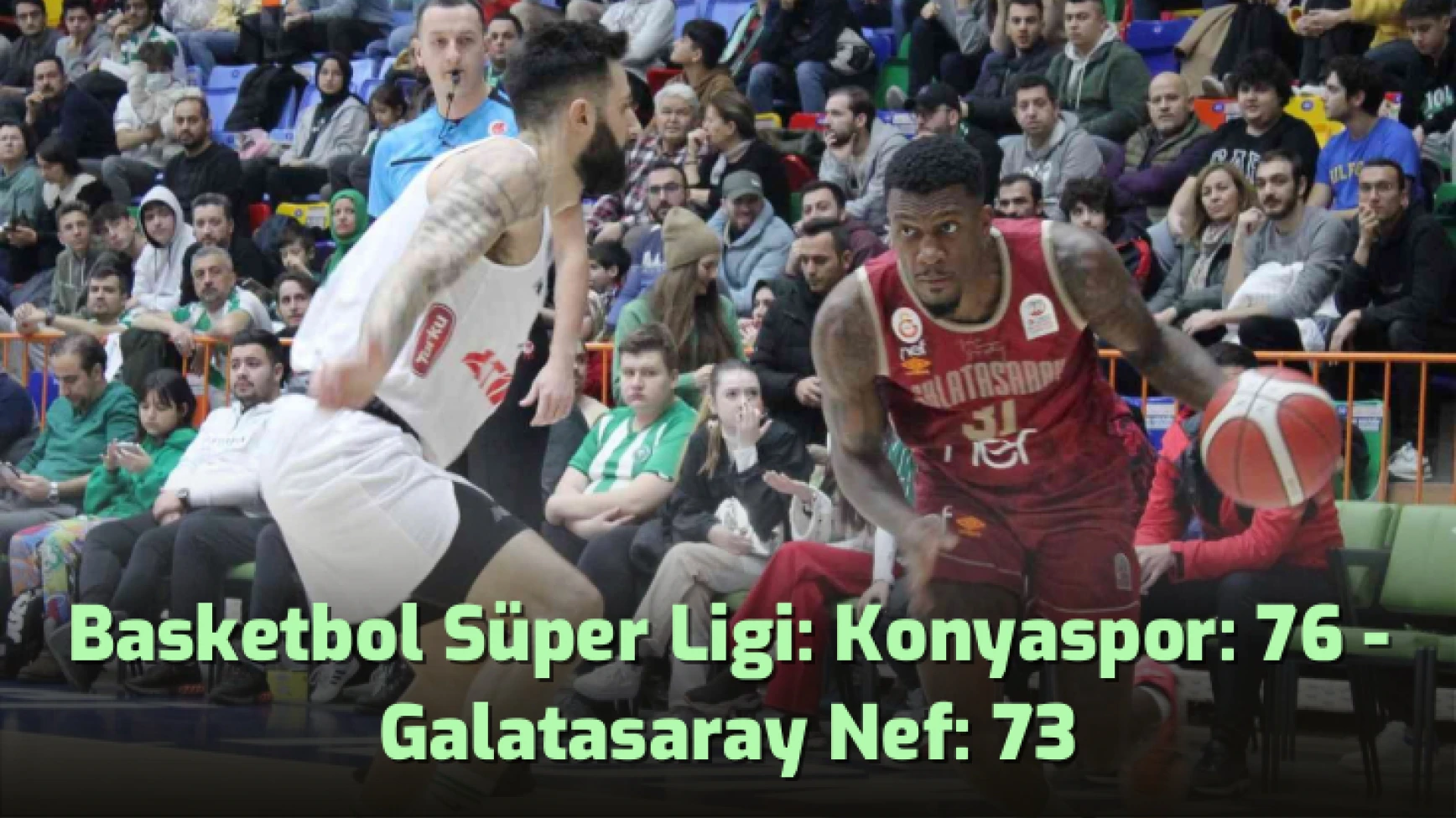 Basketbol Süper Ligi: Konyaspor: 76 - Galatasaray Nef: 73