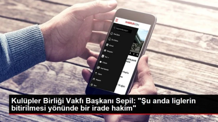 Kulüpler Birliği Vakfı Başkanı Sepil: 'Şu anda liglerin bitirilmesi yönünde bir irade hakim'